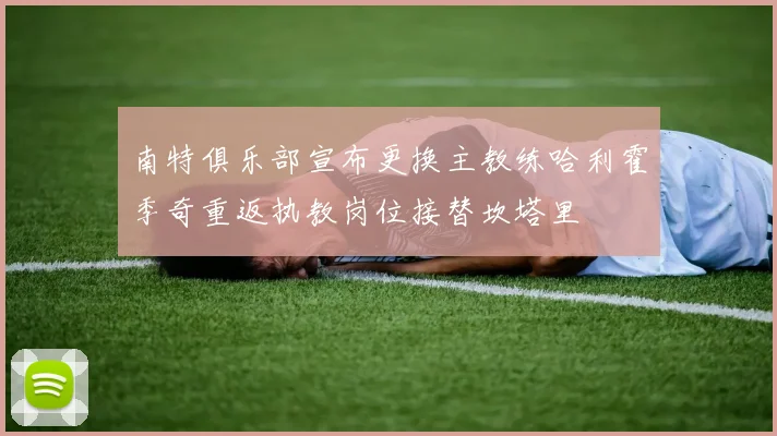 南特俱乐部宣布更换主教练哈利霍季奇重返执教岗位接替坎塔里