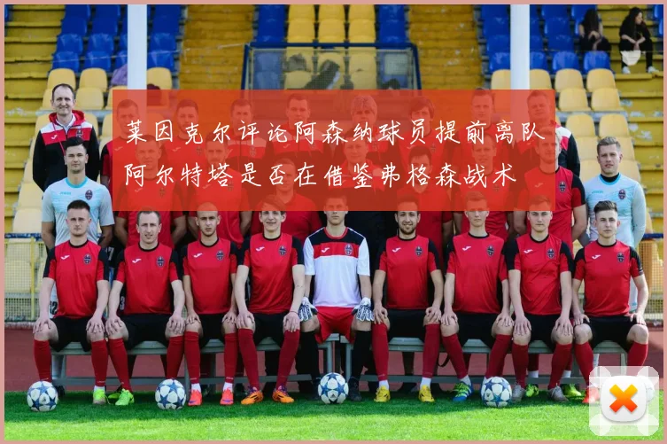 莱因克尔评论阿森纳球员提前离队阿尔特塔是否在借鉴弗格森战术