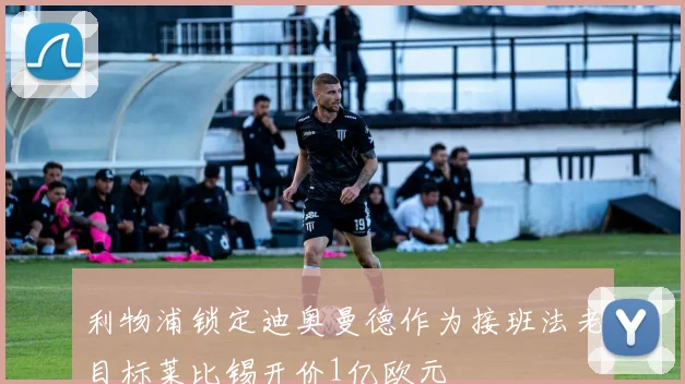 利物浦锁定迪奥曼德作为接班法老目标莱比锡开价1亿欧元
